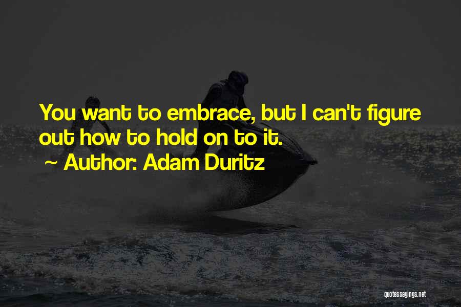 Adam Duritz Quotes: You Want To Embrace, But I Can't Figure Out How To Hold On To It.