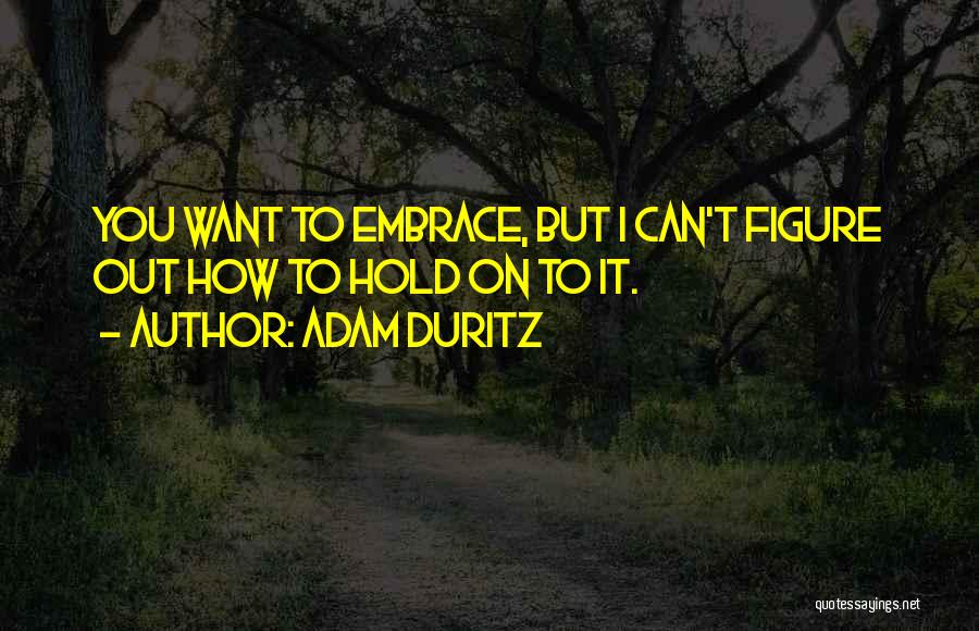 Adam Duritz Quotes: You Want To Embrace, But I Can't Figure Out How To Hold On To It.