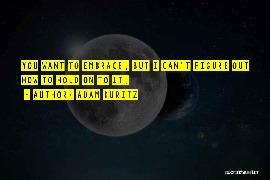 Adam Duritz Quotes: You Want To Embrace, But I Can't Figure Out How To Hold On To It.