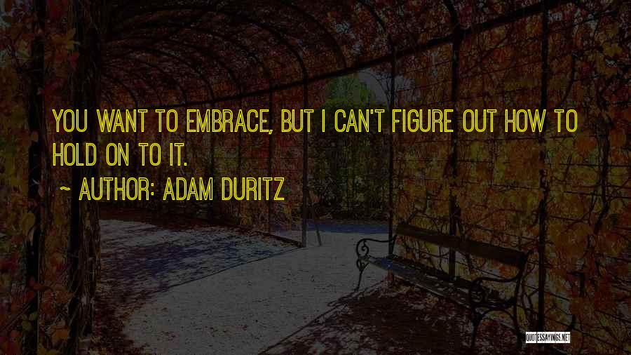 Adam Duritz Quotes: You Want To Embrace, But I Can't Figure Out How To Hold On To It.