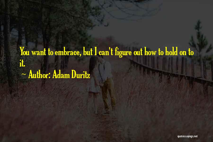 Adam Duritz Quotes: You Want To Embrace, But I Can't Figure Out How To Hold On To It.