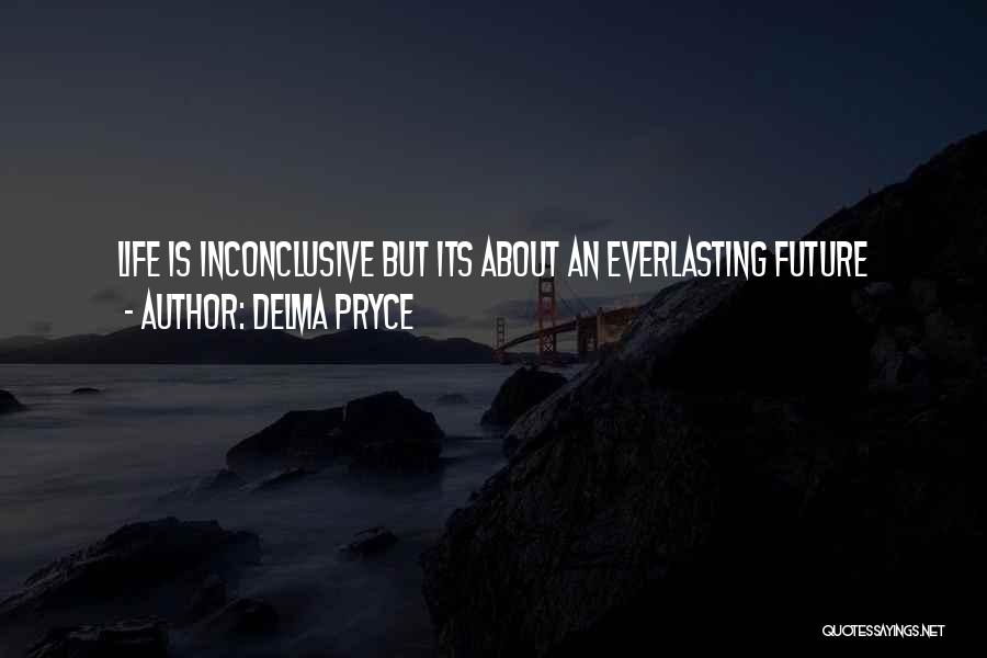 Delma Pryce Quotes: Life Is Inconclusive But Its About An Everlasting Future