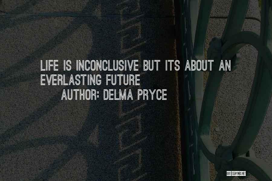 Delma Pryce Quotes: Life Is Inconclusive But Its About An Everlasting Future