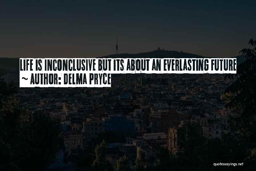 Delma Pryce Quotes: Life Is Inconclusive But Its About An Everlasting Future