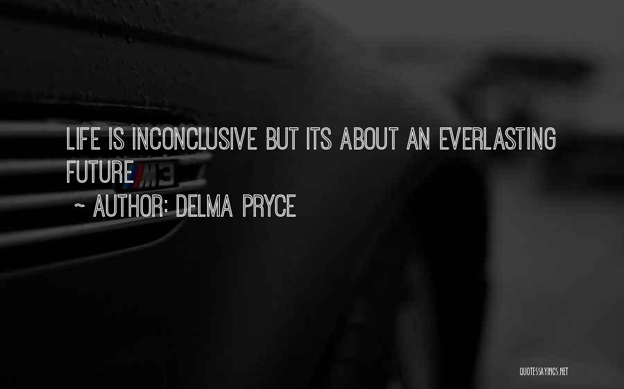 Delma Pryce Quotes: Life Is Inconclusive But Its About An Everlasting Future