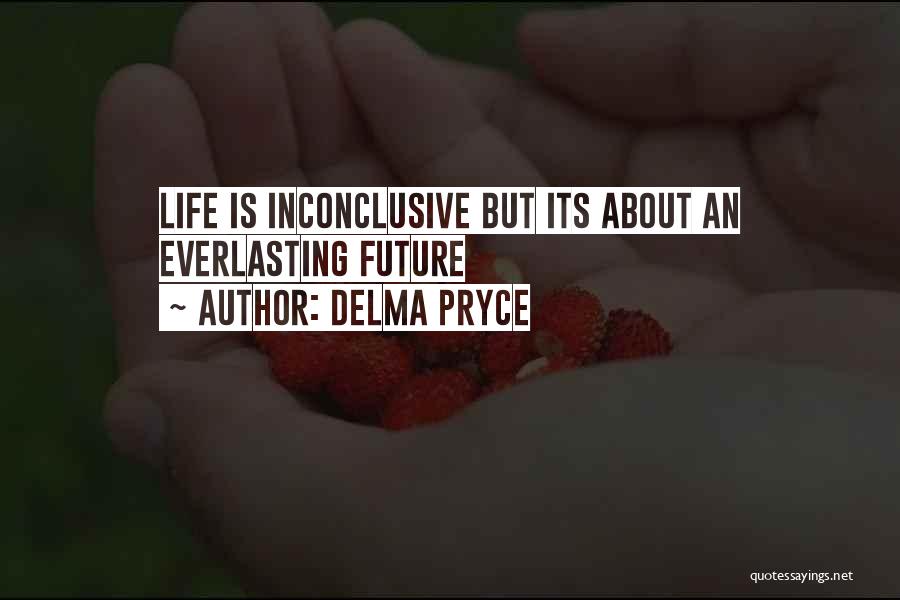 Delma Pryce Quotes: Life Is Inconclusive But Its About An Everlasting Future