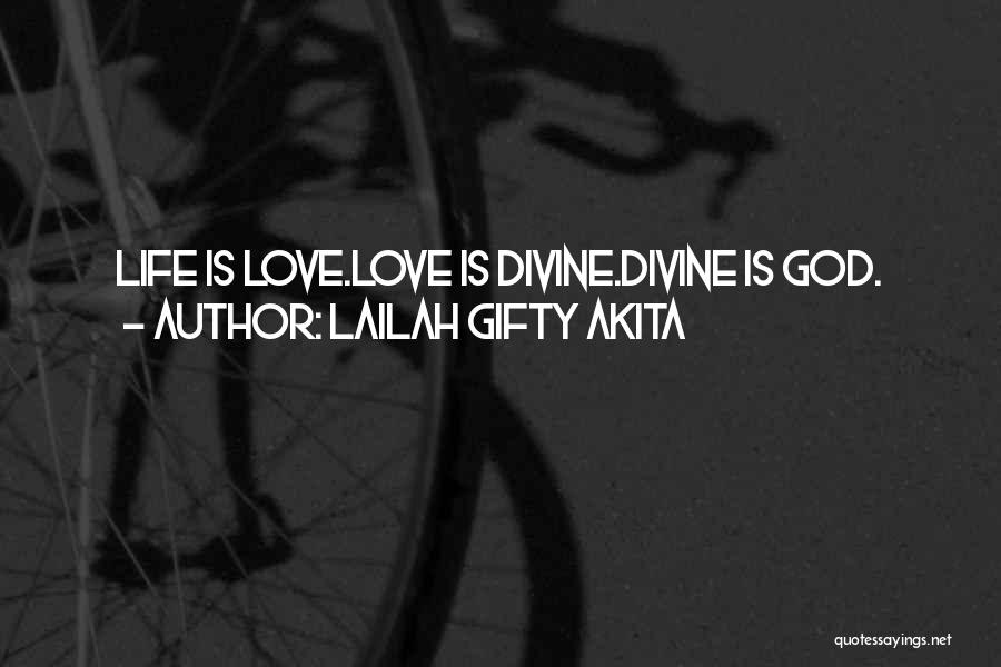 Lailah Gifty Akita Quotes: Life Is Love.love Is Divine.divine Is God.