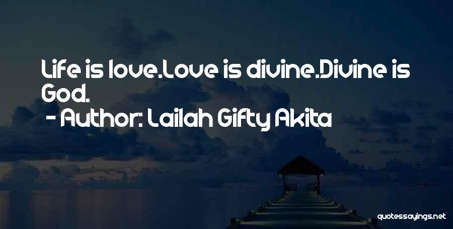 Lailah Gifty Akita Quotes: Life Is Love.love Is Divine.divine Is God.