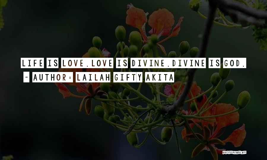 Lailah Gifty Akita Quotes: Life Is Love.love Is Divine.divine Is God.