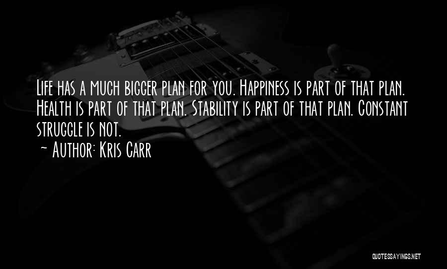 Kris Carr Quotes: Life Has A Much Bigger Plan For You. Happiness Is Part Of That Plan. Health Is Part Of That Plan.