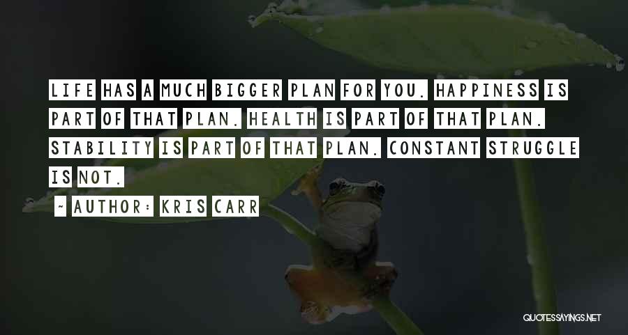 Kris Carr Quotes: Life Has A Much Bigger Plan For You. Happiness Is Part Of That Plan. Health Is Part Of That Plan.