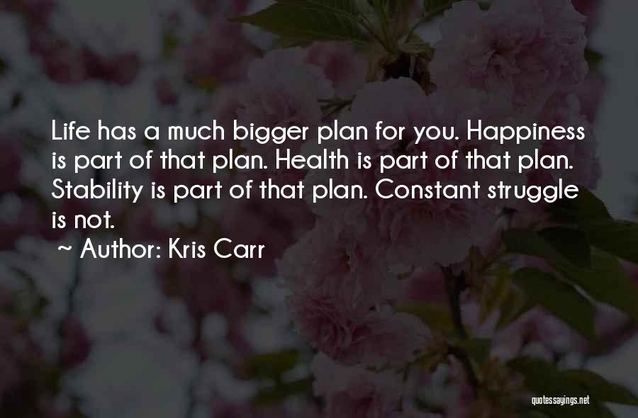 Kris Carr Quotes: Life Has A Much Bigger Plan For You. Happiness Is Part Of That Plan. Health Is Part Of That Plan.