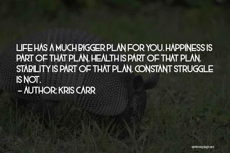 Kris Carr Quotes: Life Has A Much Bigger Plan For You. Happiness Is Part Of That Plan. Health Is Part Of That Plan.