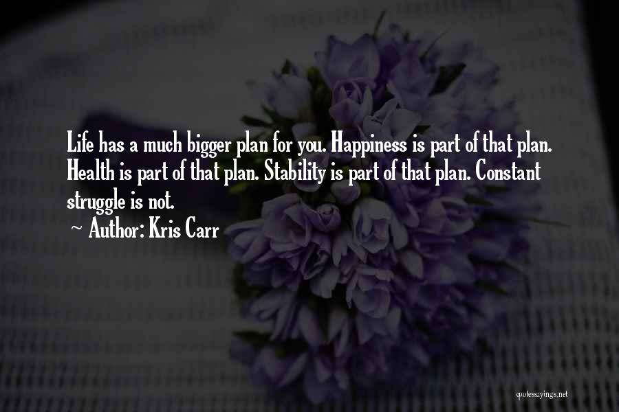 Kris Carr Quotes: Life Has A Much Bigger Plan For You. Happiness Is Part Of That Plan. Health Is Part Of That Plan.