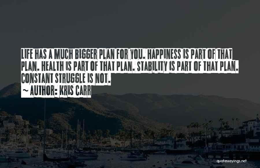 Kris Carr Quotes: Life Has A Much Bigger Plan For You. Happiness Is Part Of That Plan. Health Is Part Of That Plan.