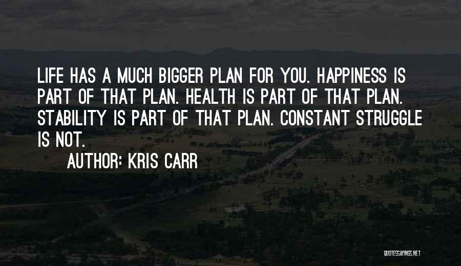 Kris Carr Quotes: Life Has A Much Bigger Plan For You. Happiness Is Part Of That Plan. Health Is Part Of That Plan.