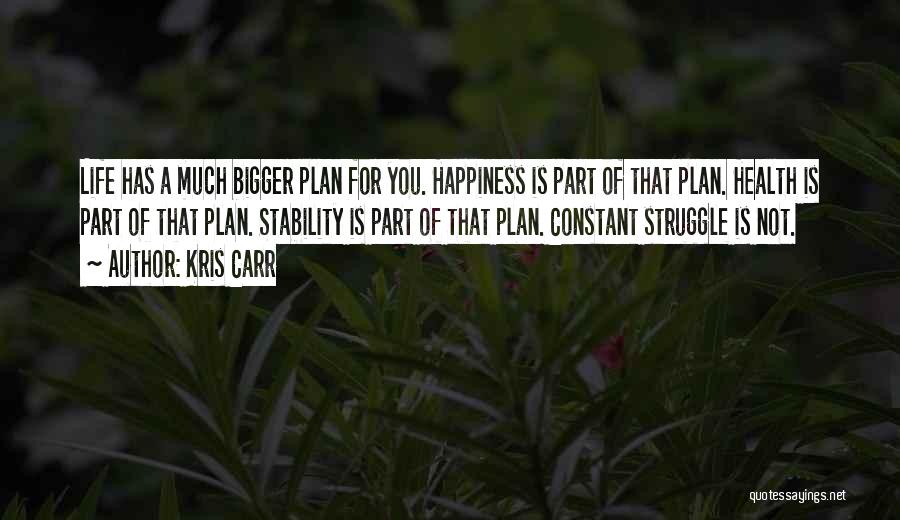 Kris Carr Quotes: Life Has A Much Bigger Plan For You. Happiness Is Part Of That Plan. Health Is Part Of That Plan.