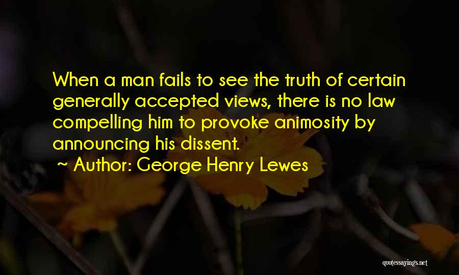 George Henry Lewes Quotes: When A Man Fails To See The Truth Of Certain Generally Accepted Views, There Is No Law Compelling Him To