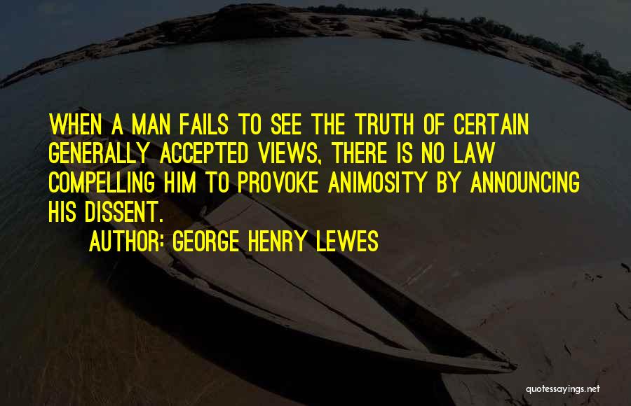 George Henry Lewes Quotes: When A Man Fails To See The Truth Of Certain Generally Accepted Views, There Is No Law Compelling Him To