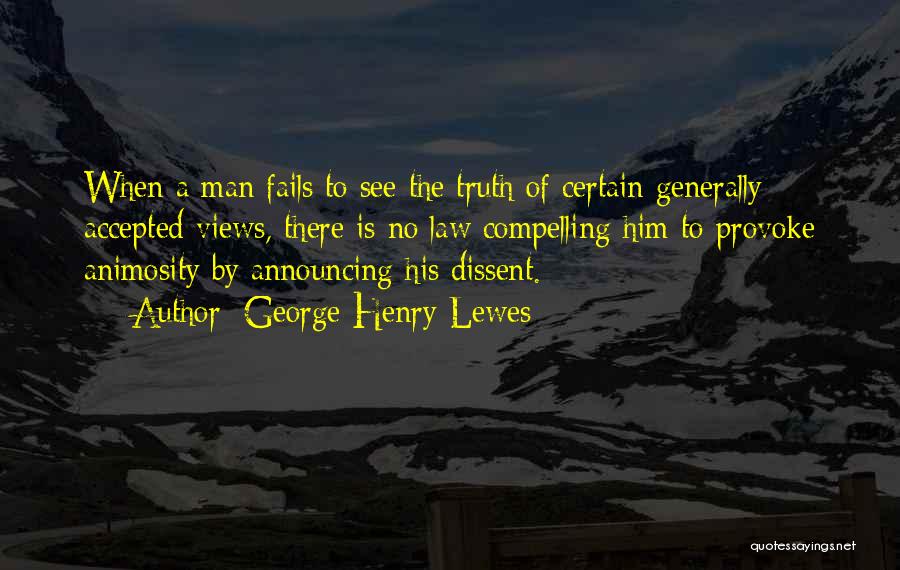 George Henry Lewes Quotes: When A Man Fails To See The Truth Of Certain Generally Accepted Views, There Is No Law Compelling Him To