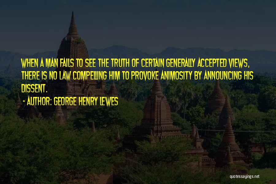 George Henry Lewes Quotes: When A Man Fails To See The Truth Of Certain Generally Accepted Views, There Is No Law Compelling Him To