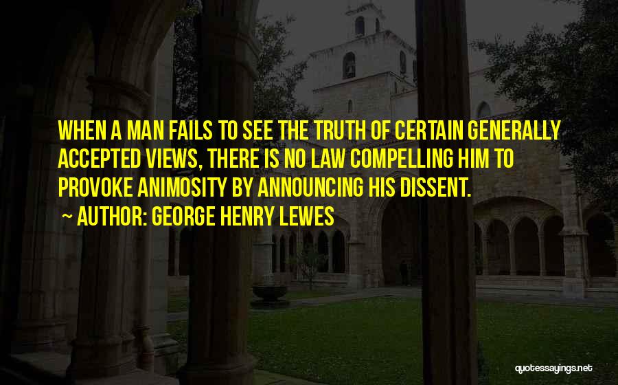 George Henry Lewes Quotes: When A Man Fails To See The Truth Of Certain Generally Accepted Views, There Is No Law Compelling Him To