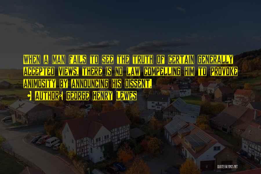 George Henry Lewes Quotes: When A Man Fails To See The Truth Of Certain Generally Accepted Views, There Is No Law Compelling Him To