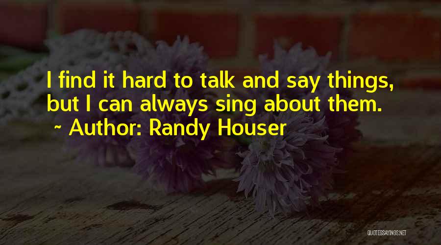 Randy Houser Quotes: I Find It Hard To Talk And Say Things, But I Can Always Sing About Them.