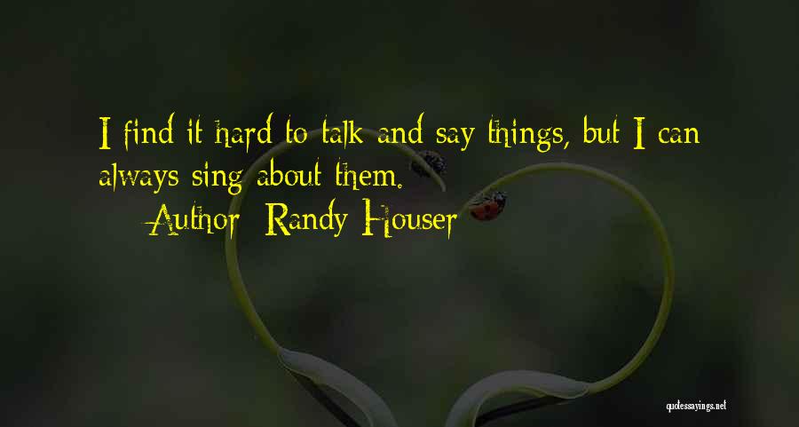 Randy Houser Quotes: I Find It Hard To Talk And Say Things, But I Can Always Sing About Them.