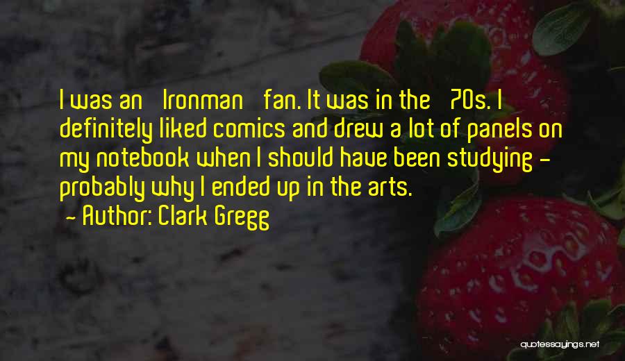 Clark Gregg Quotes: I Was An 'ironman' Fan. It Was In The '70s. I Definitely Liked Comics And Drew A Lot Of Panels