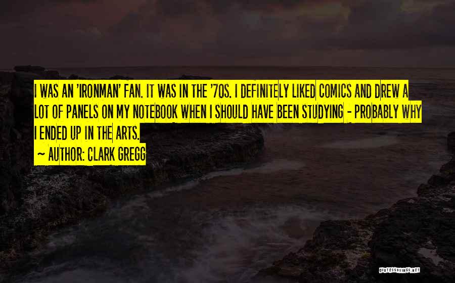 Clark Gregg Quotes: I Was An 'ironman' Fan. It Was In The '70s. I Definitely Liked Comics And Drew A Lot Of Panels
