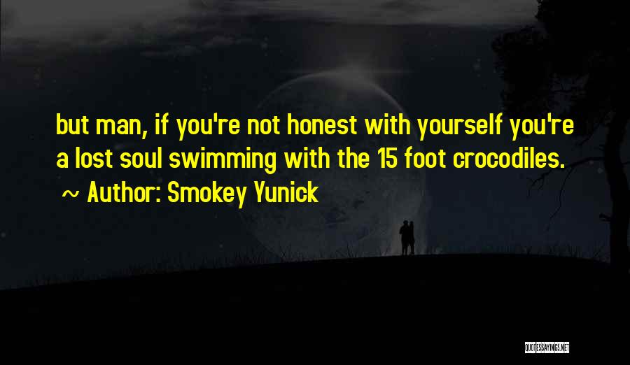 Smokey Yunick Quotes: But Man, If You're Not Honest With Yourself You're A Lost Soul Swimming With The 15 Foot Crocodiles.