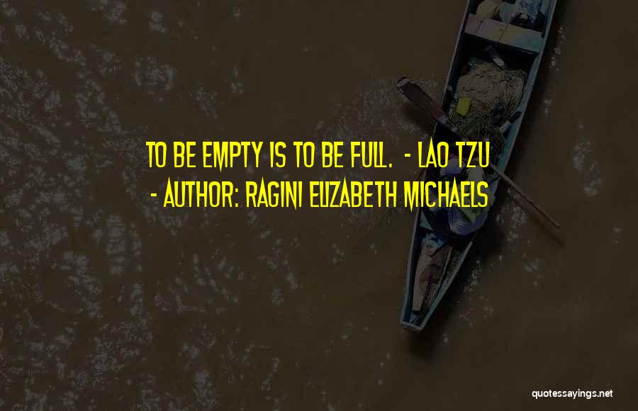 Ragini Elizabeth Michaels Quotes: To Be Empty Is To Be Full. - Lao Tzu