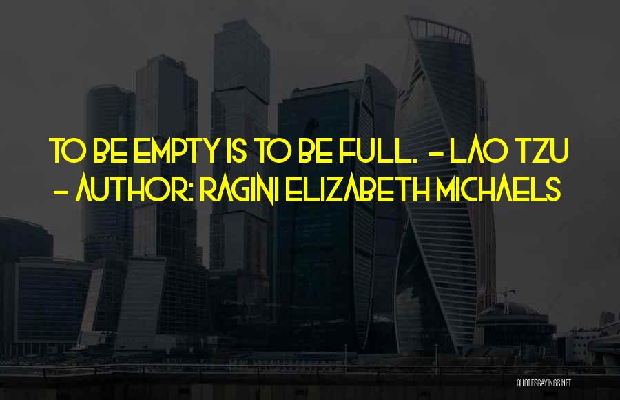 Ragini Elizabeth Michaels Quotes: To Be Empty Is To Be Full. - Lao Tzu