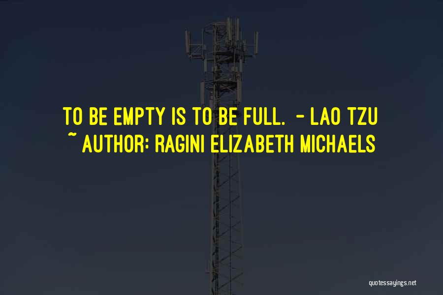 Ragini Elizabeth Michaels Quotes: To Be Empty Is To Be Full. - Lao Tzu