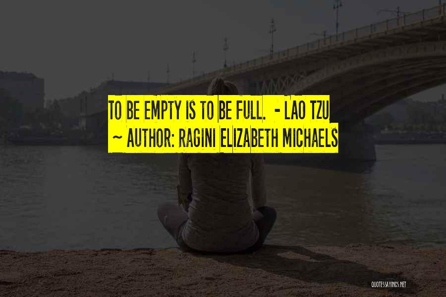 Ragini Elizabeth Michaels Quotes: To Be Empty Is To Be Full. - Lao Tzu