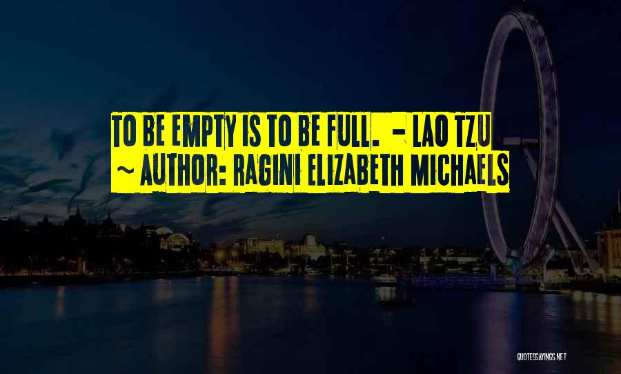 Ragini Elizabeth Michaels Quotes: To Be Empty Is To Be Full. - Lao Tzu