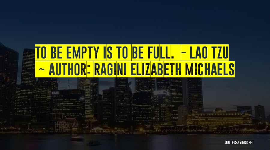 Ragini Elizabeth Michaels Quotes: To Be Empty Is To Be Full. - Lao Tzu