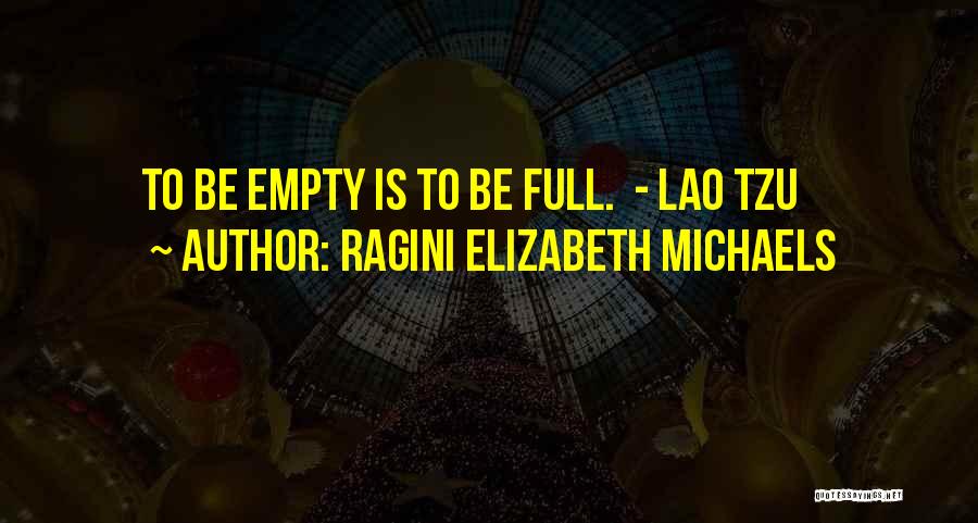 Ragini Elizabeth Michaels Quotes: To Be Empty Is To Be Full. - Lao Tzu