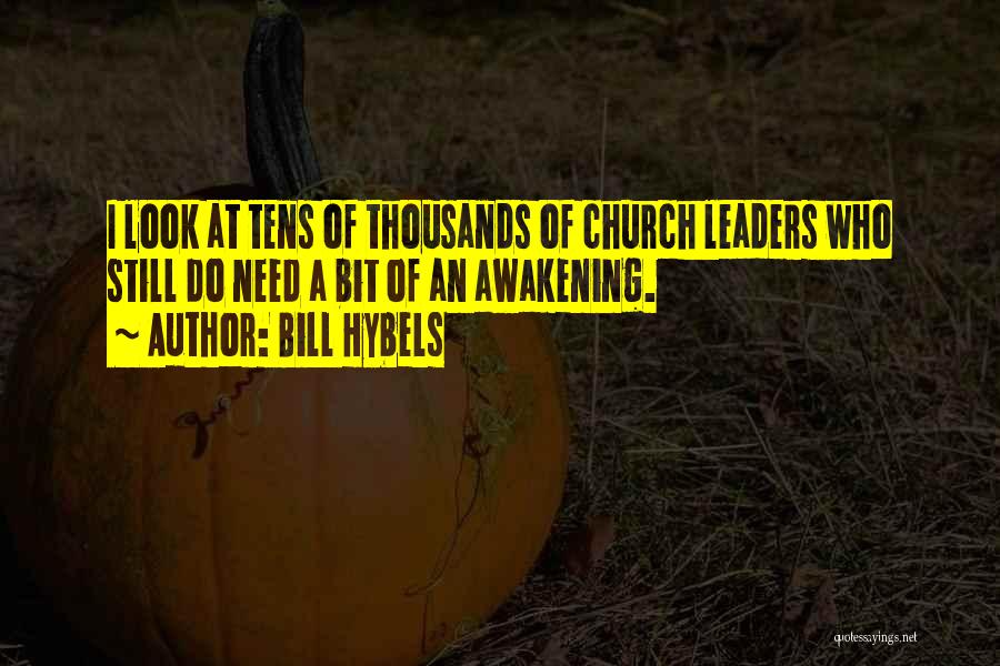 Bill Hybels Quotes: I Look At Tens Of Thousands Of Church Leaders Who Still Do Need A Bit Of An Awakening.