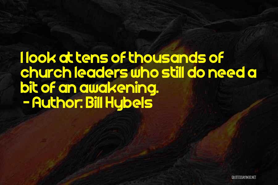 Bill Hybels Quotes: I Look At Tens Of Thousands Of Church Leaders Who Still Do Need A Bit Of An Awakening.