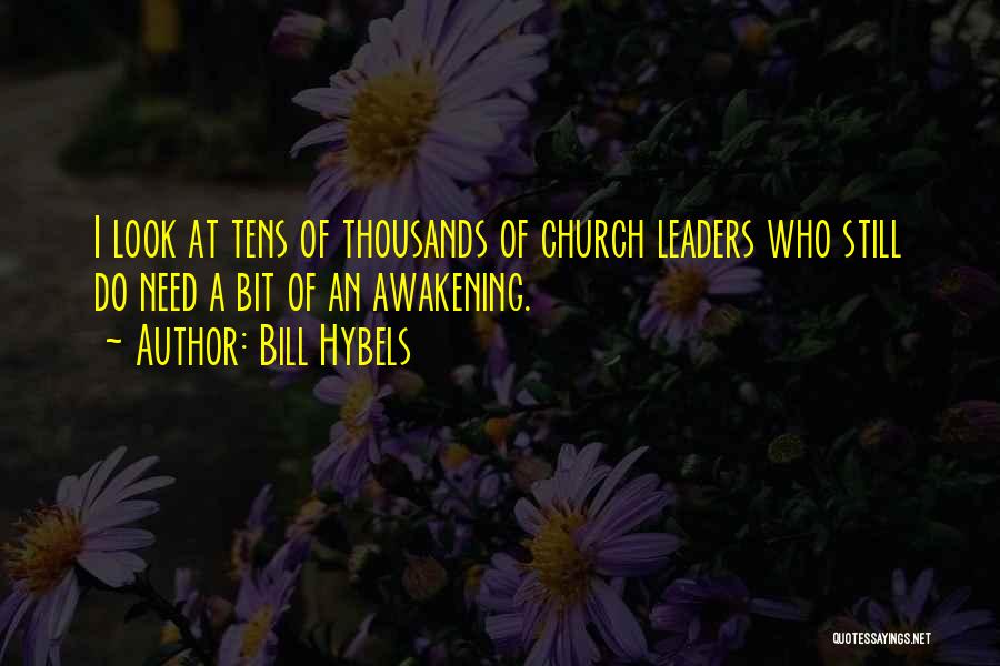 Bill Hybels Quotes: I Look At Tens Of Thousands Of Church Leaders Who Still Do Need A Bit Of An Awakening.