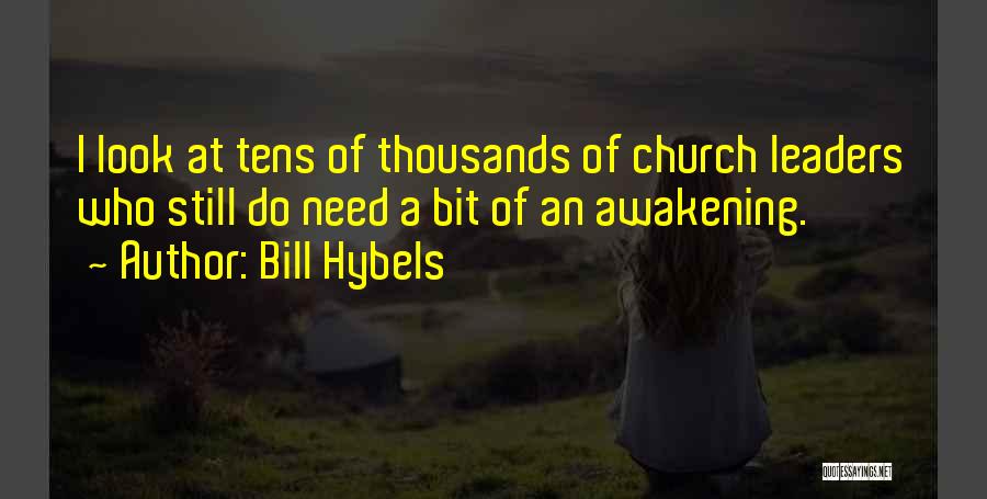 Bill Hybels Quotes: I Look At Tens Of Thousands Of Church Leaders Who Still Do Need A Bit Of An Awakening.
