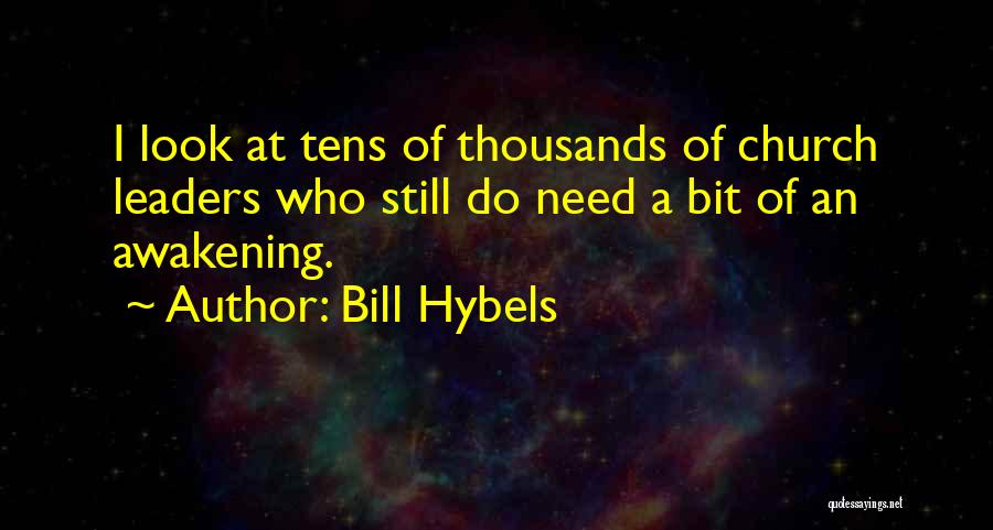 Bill Hybels Quotes: I Look At Tens Of Thousands Of Church Leaders Who Still Do Need A Bit Of An Awakening.