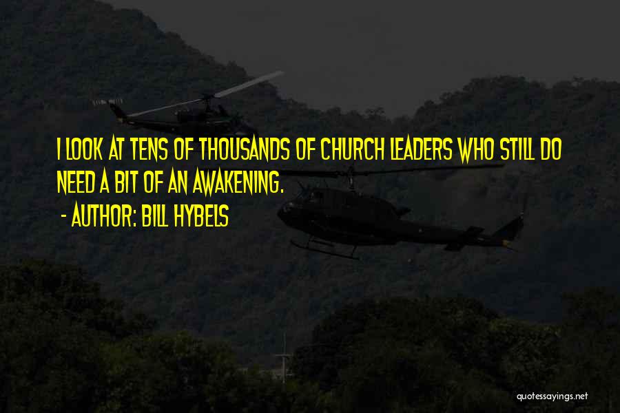 Bill Hybels Quotes: I Look At Tens Of Thousands Of Church Leaders Who Still Do Need A Bit Of An Awakening.