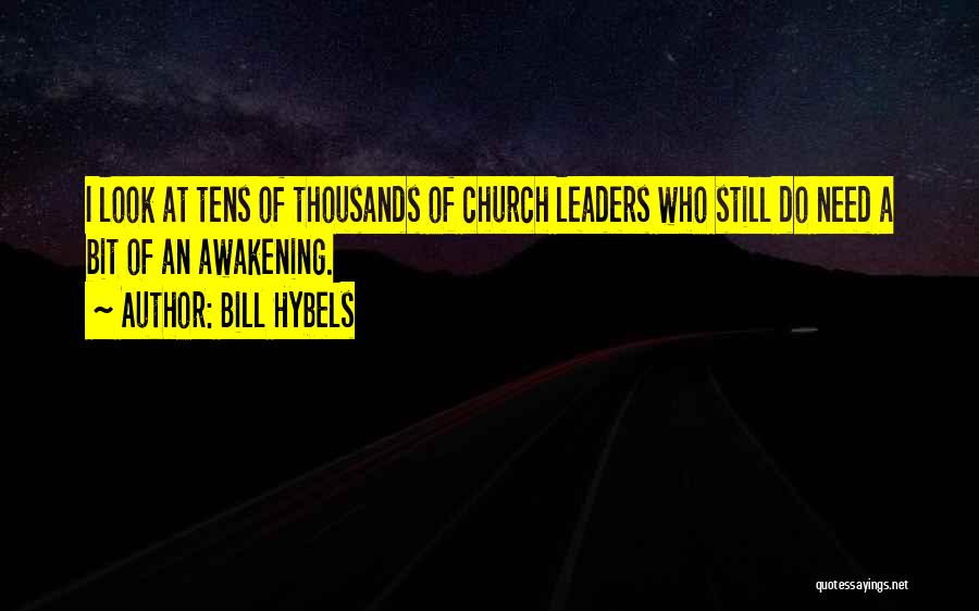Bill Hybels Quotes: I Look At Tens Of Thousands Of Church Leaders Who Still Do Need A Bit Of An Awakening.