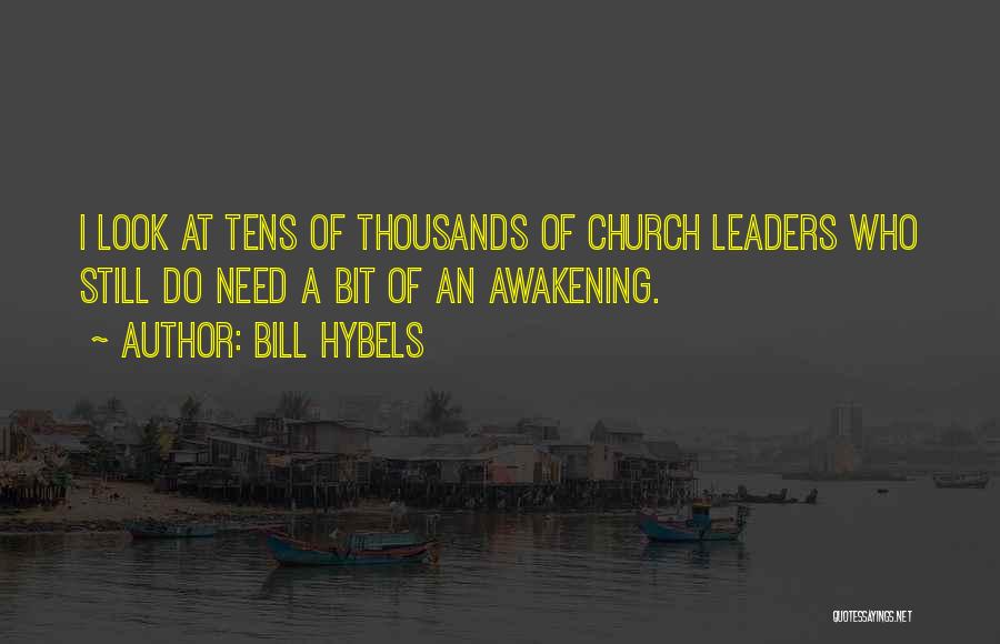 Bill Hybels Quotes: I Look At Tens Of Thousands Of Church Leaders Who Still Do Need A Bit Of An Awakening.