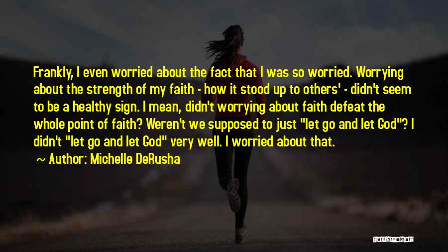 Michelle DeRusha Quotes: Frankly, I Even Worried About The Fact That I Was So Worried. Worrying About The Strength Of My Faith -