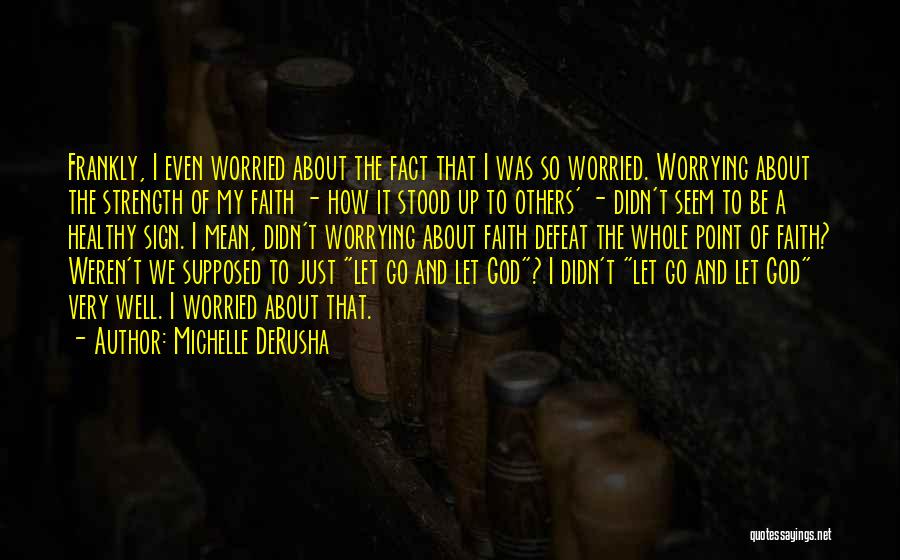 Michelle DeRusha Quotes: Frankly, I Even Worried About The Fact That I Was So Worried. Worrying About The Strength Of My Faith -