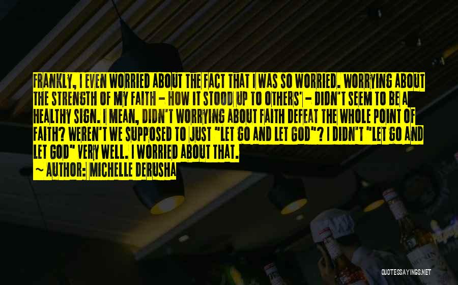 Michelle DeRusha Quotes: Frankly, I Even Worried About The Fact That I Was So Worried. Worrying About The Strength Of My Faith -